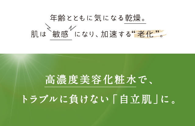 年齢とともに気になる乾燥。高濃度美容化粧水で、トラブルに負けない「自立肌」に。