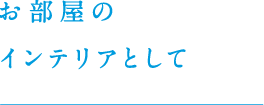 お部屋のインテリアとして