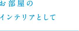 お部屋のインテリアとして