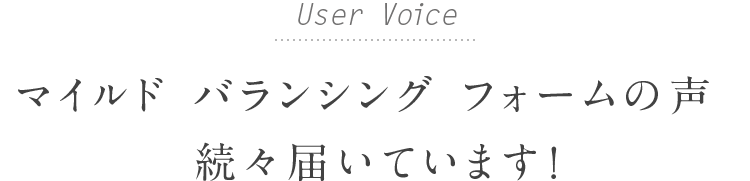 User Voice マイルド バランシング フォームの声続々届いています！